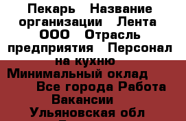 Пекарь › Название организации ­ Лента, ООО › Отрасль предприятия ­ Персонал на кухню › Минимальный оклад ­ 32 000 - Все города Работа » Вакансии   . Ульяновская обл.,Барыш г.